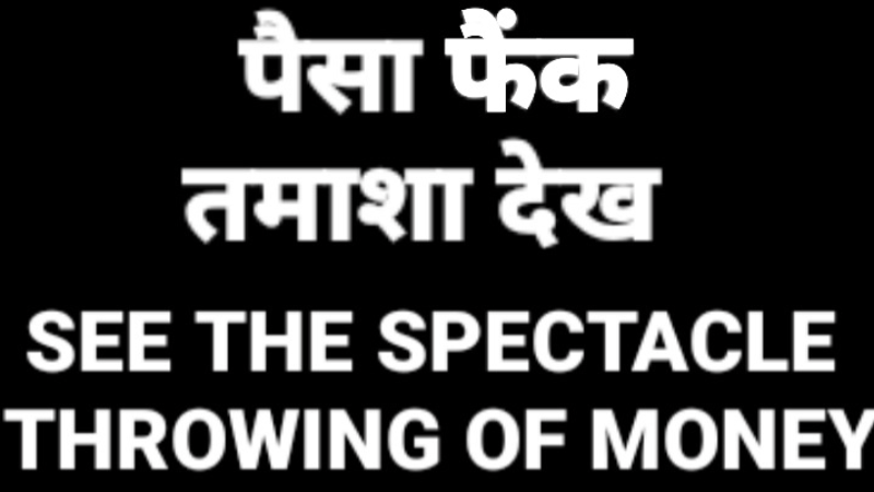 ।। पैसा फैंक तमाशा देख ।। SEE THE SPECTACLE THROWING OF MONEY.