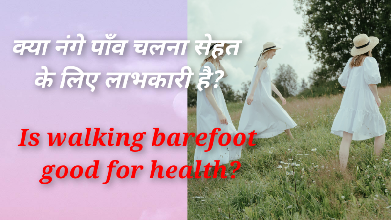 क्या नंगे पाँव चलना सेहत के लिए लाभकारी है?  Is walking barefoot good for health?